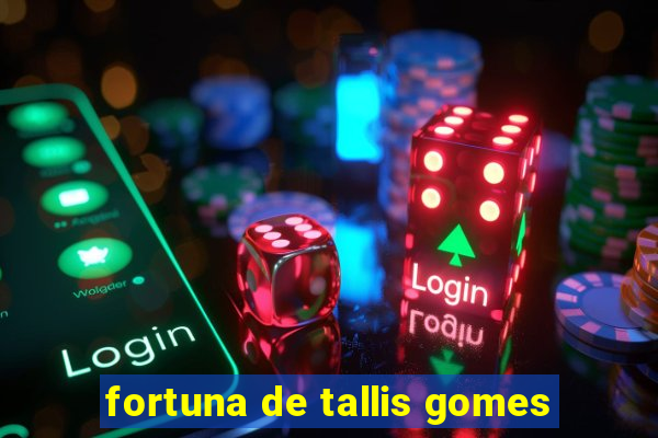 fortuna de tallis gomes